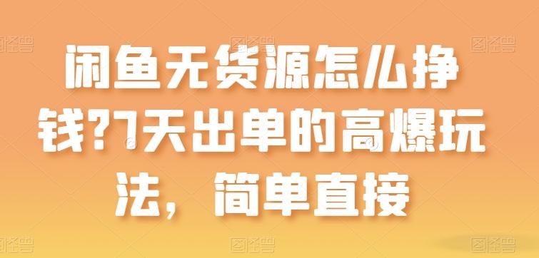 闲鱼无货源怎么挣钱？7天出单的高爆玩法，简单直接【揭秘】-爱找项目网