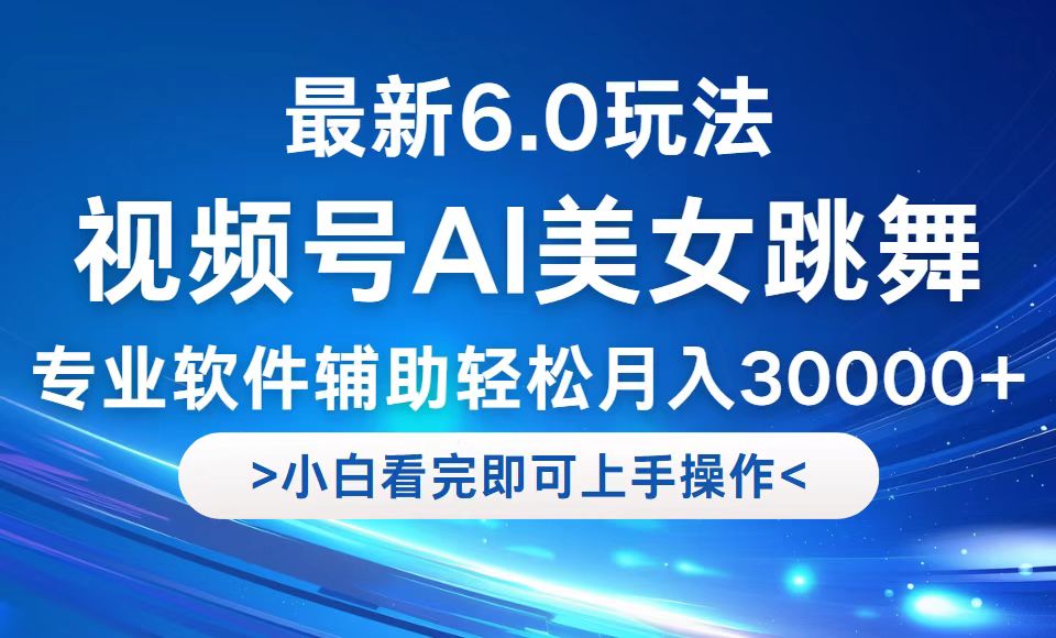 视频号最新6.0玩法，当天起号小白也能轻松月入30000+-爱找项目网