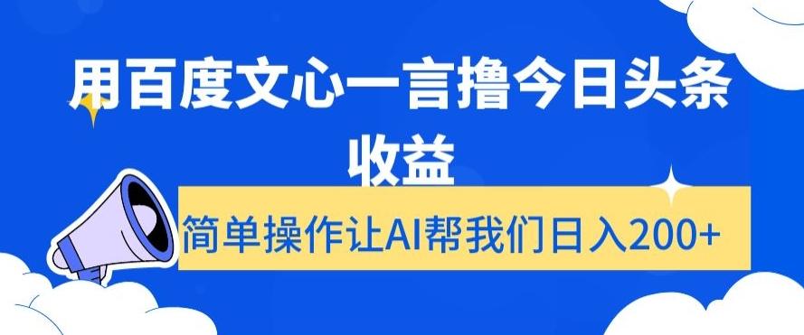用百度文心一言撸今日头条收益，简单操作让AI帮我们日入200+【揭秘】-爱找项目网