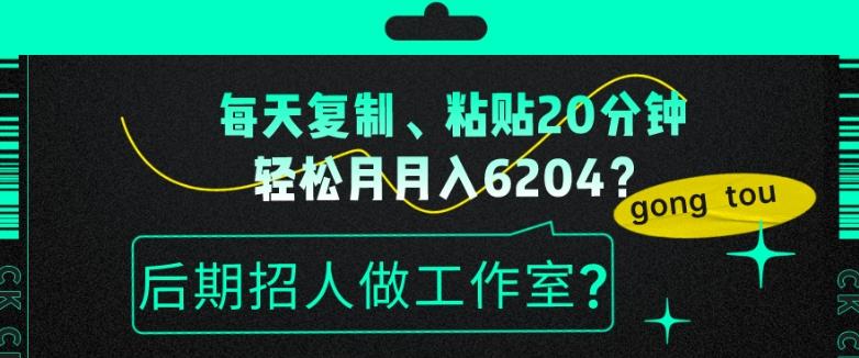 每天复制、粘贴20分钟，轻松月入6204？后期招人做工作室？-爱找项目网