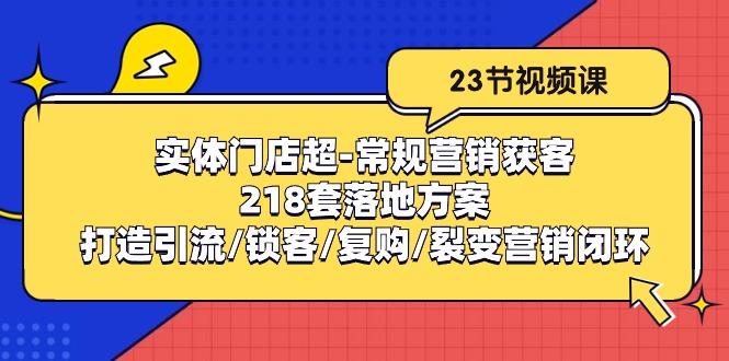 实体门店超-常规营销获客：218套落地方案/打造引流/锁客/复购/裂变营销-爱找项目网