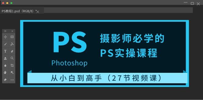 摄影师必学的PS实操课程：从小白到高手(27节视频课)-爱找项目网