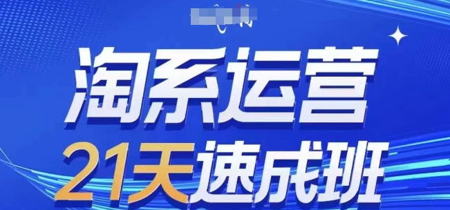淘系运营21天速成班(更新24年8月)，0基础轻松搞定淘系运营，不做假把式-爱找项目网