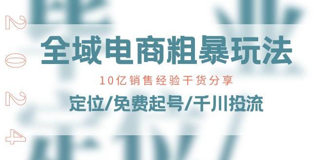 全域电商-粗暴玩法课：10亿销售经验干货分享！定位/免费起号/千川投流-爱找项目网